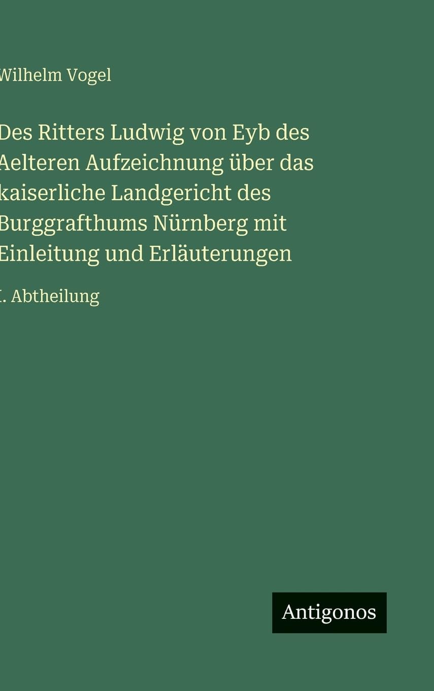 Des Ritters Ludwig von Eyb des Aelteren Aufzeichnung über das kaiserliche Landgericht des Burggrafthums Nürnberg mit Einleitung und Erläuterungen: I. Abtheilung