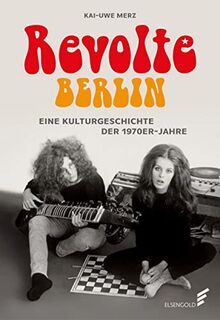 Revolte Berlin: Eine Kulturgeschichte der 1970er-Jahre