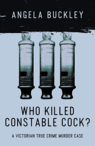 Angela Buckley Who Killed Constable Cock?, A Victorian True Crime Murder Case (Victorian Supersleuth Investigates, Band 2)