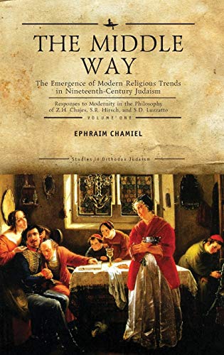 The Middle Way: The Emergence of Modern-Religious Trends in Nineteenth-Century Judaism Responses to Modernity in the Philosophy of Z. H. Chajes, S. R. ... Vol. 1 (Studies in Orthodox Judaism)