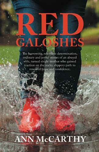 Red Galoshes: The Harrowing, Relentless Determination, Ordinary and Joyful Stories of an Abused Wife, Turned Single Mother Who Gained Tractionon the ... Slippery Path to Renewed Hope and Confidence.