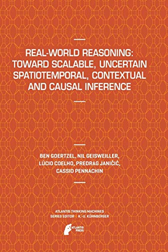 Real-World Reasoning: Toward Scalable, Uncertain Spatiotemporal, Contextual and Causal Inference (Atlantis Thinking Machines, Band 2)