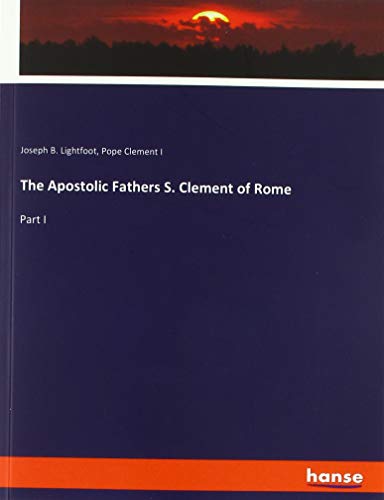 The Apostolic Fathers S. Clement of Rome: Part I