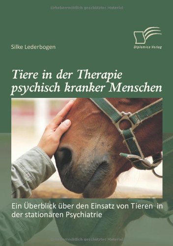 Tiere in der Therapie psychisch kranker Menschen: Ein Überblick über den Einsatz von Tieren in der stationären Psychiatrie