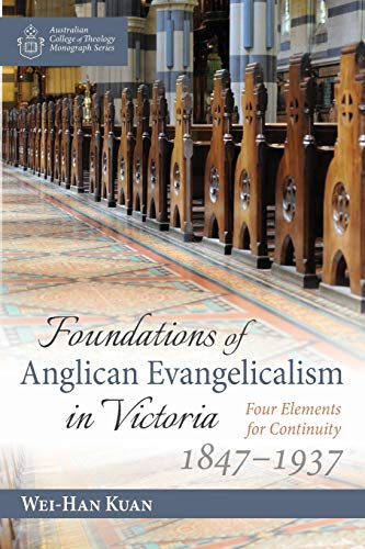 Foundations of Anglican Evangelicalism in Victoria: Four Elements for Continuity, 1847–1937 (Australian College of Theology Monograph)