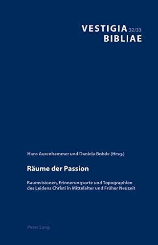 Räume der Passion: Raumvisionen, Erinnerungsorte und Topographien des Leidens Christi in Mittelalter und Früher Neuzeit (Vestigia Bibliae)