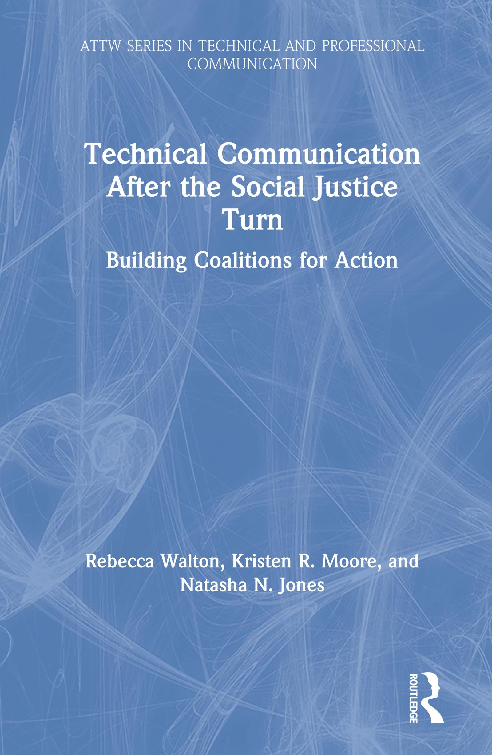 Technical Communication After the Social Justice Turn: Building Coalitions for Action (ATTW in Technical and Professional Communication)