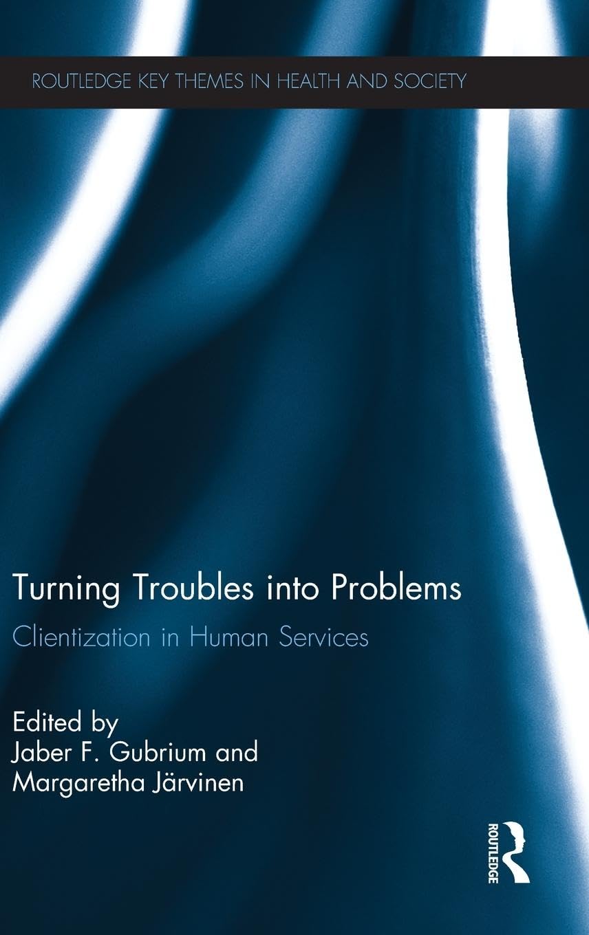 Turning Troubles into Problems: Clientization in Human Services (Routledge Key Themes in Health and Society)