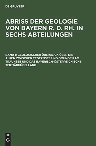 Geologischer Überblick über die Alpen zwischen Tegernsee und Gmunden am Traunsee und das bayerisch-österreichische Tertiärhügelland (Abriß der Geologie von Bayern r. d. Rh. in sechs Abteilungen)