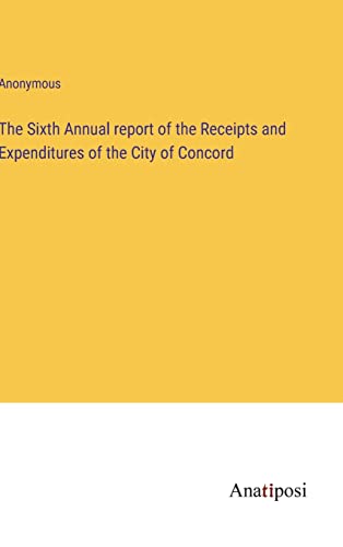 The Sixth Annual report of the Receipts and Expenditures of the City of Concord