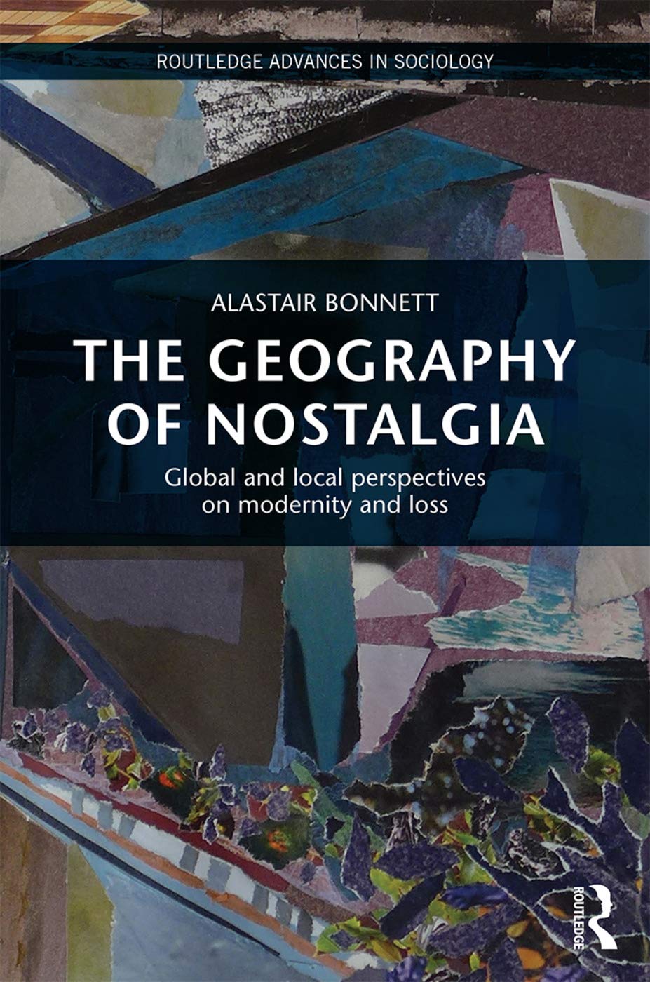 The Geography of Nostalgia: Global and Local Perspectives on Modernity and Loss (Routledge Advances in Sociology, 156, Band 156)