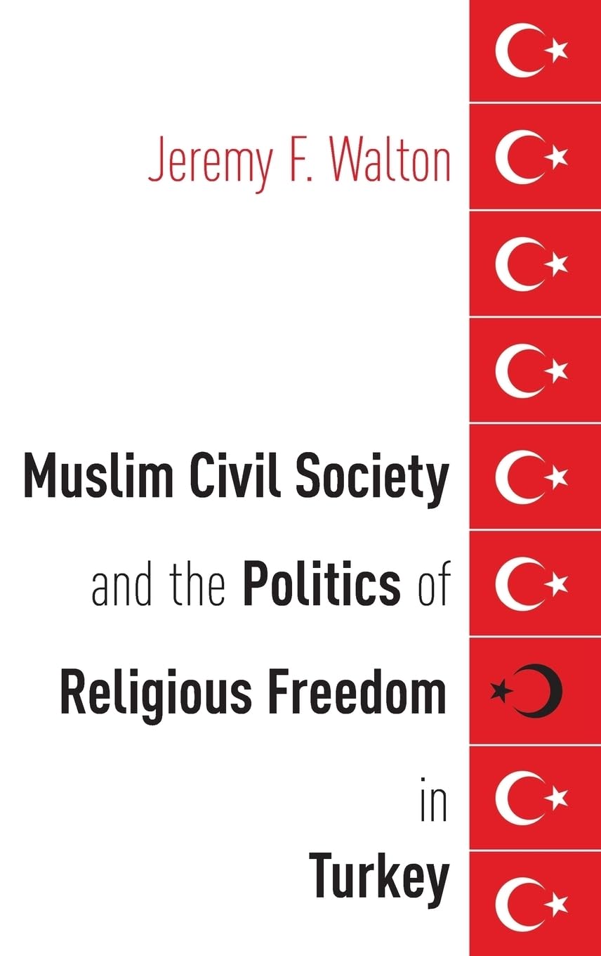 Muslim Civil Society and the Politics of Religious Freedom in Turkey (AAR Religion, Culture, and History)