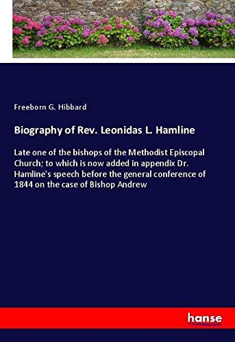 Biography of Rev. Leonidas L. Hamline: Late one of the bishops of the Methodist Episcopal Church; to which is now added in appendix Dr. Hamline's ... of 1844 on the case of Bishop Andrew