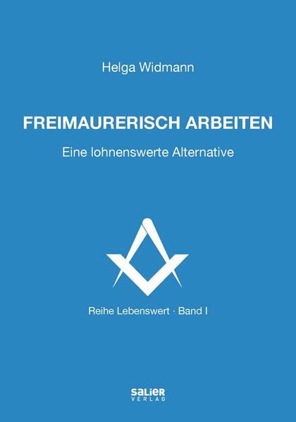 Freimaurerisch arbeiten: Eine lohnenswerte Alternative (Lebenswert: frei denken, gemeinsam suchen, verantwortlich handeln)