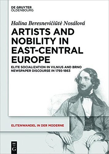 Artists and Nobility in East-Central Europe: Elite Socialization in Vilnius and Brno Newspaper Discourse in 1795-1863 (Elitenwandel in der Moderne / Elites and Modernity, Band 19)