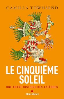 Le cinquième soleil : une autre histoire des Aztèques