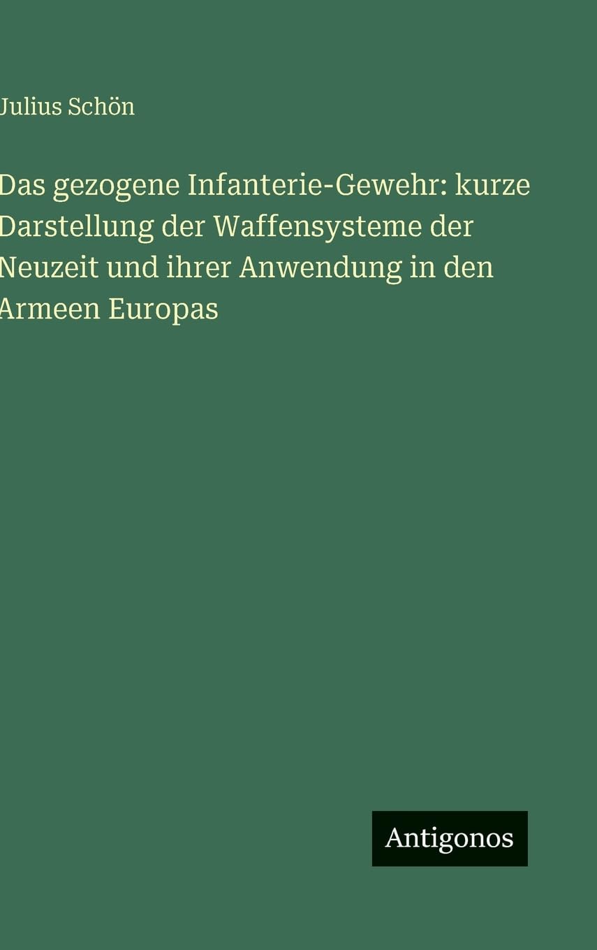 Das gezogene Infanterie-Gewehr: kurze Darstellung der Waffensysteme der Neuzeit und ihrer Anwendung in den Armeen Europas