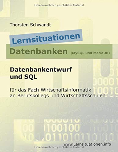 Lernsituationen Datenbanken (MySQL und MariaDB): Datenbankentwurf und SQL für das Fach Wirtschaftsinformatik an Berufskollegs und Wirtschaftsschulen
