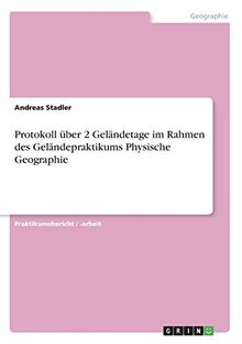 Protokoll über 2 Geländetage im Rahmen des Geländepraktikums Physische Geographie
