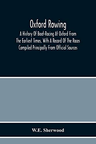 Oxford Rowing; A History Of Boat-Racing At Oxford From The Earliest Times, With A Record Of The Races Compiled Principally From Official Sources