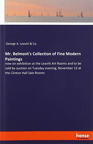 Mr. Belmont's Collection of Fine Modern Paintings: now on exhibition at the Leavitt Art Rooms and to be sold by auction on Tuesday evening, November 12 at the Clinton Hall Sale Rooms