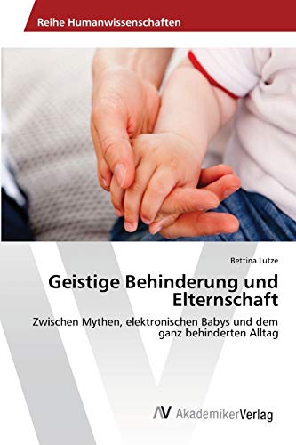Geistige Behinderung und Elternschaft: Zwischen Mythen, elektronischen Babys und dem ganz behinderten Alltag