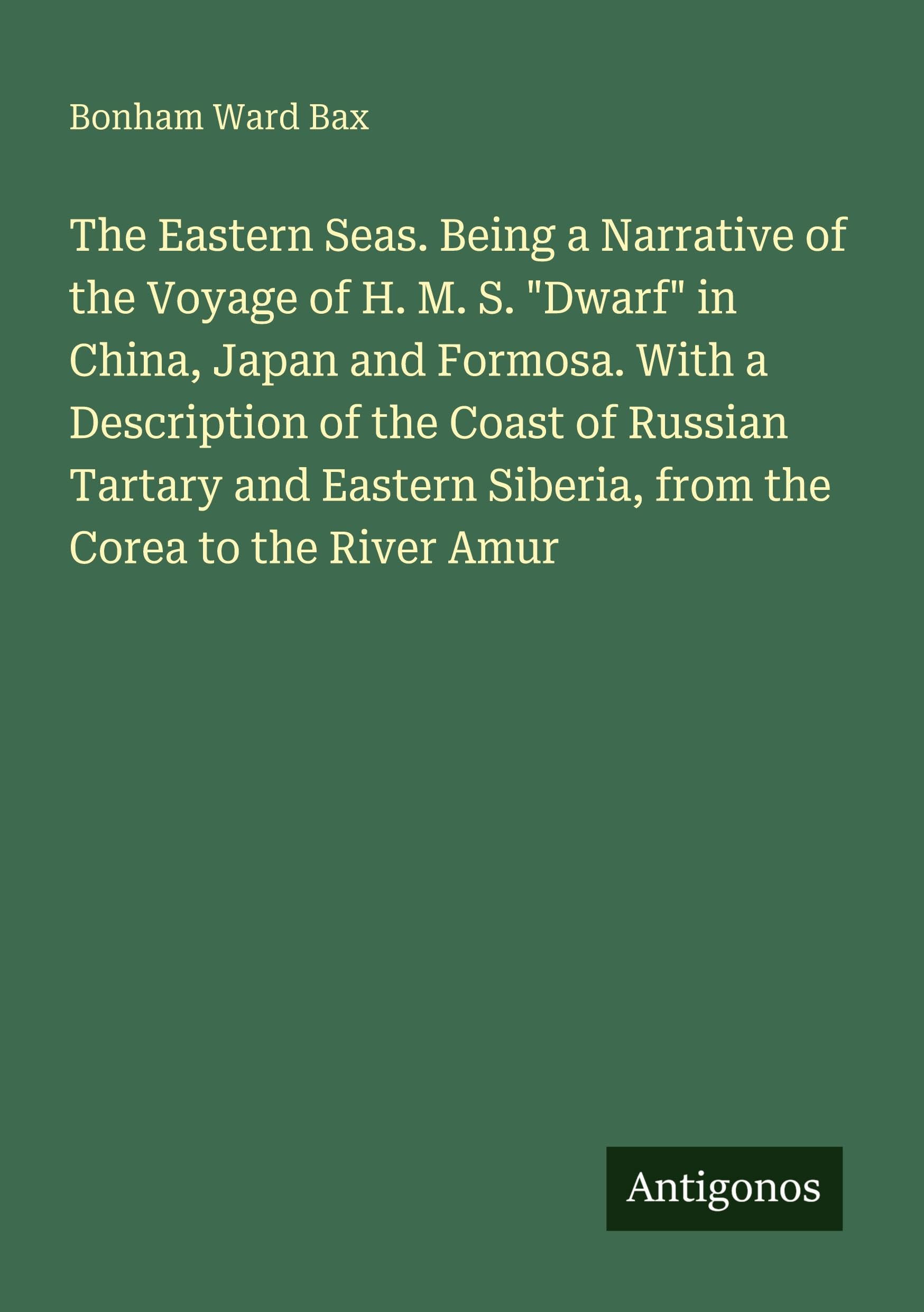 The Eastern Seas. Being a Narrative of the Voyage of H. M. S. Dwarf in China, Japan and Formosa. With a Description of the Coast of Russian Tartary ... Siberia, from the Corea to the River Amur