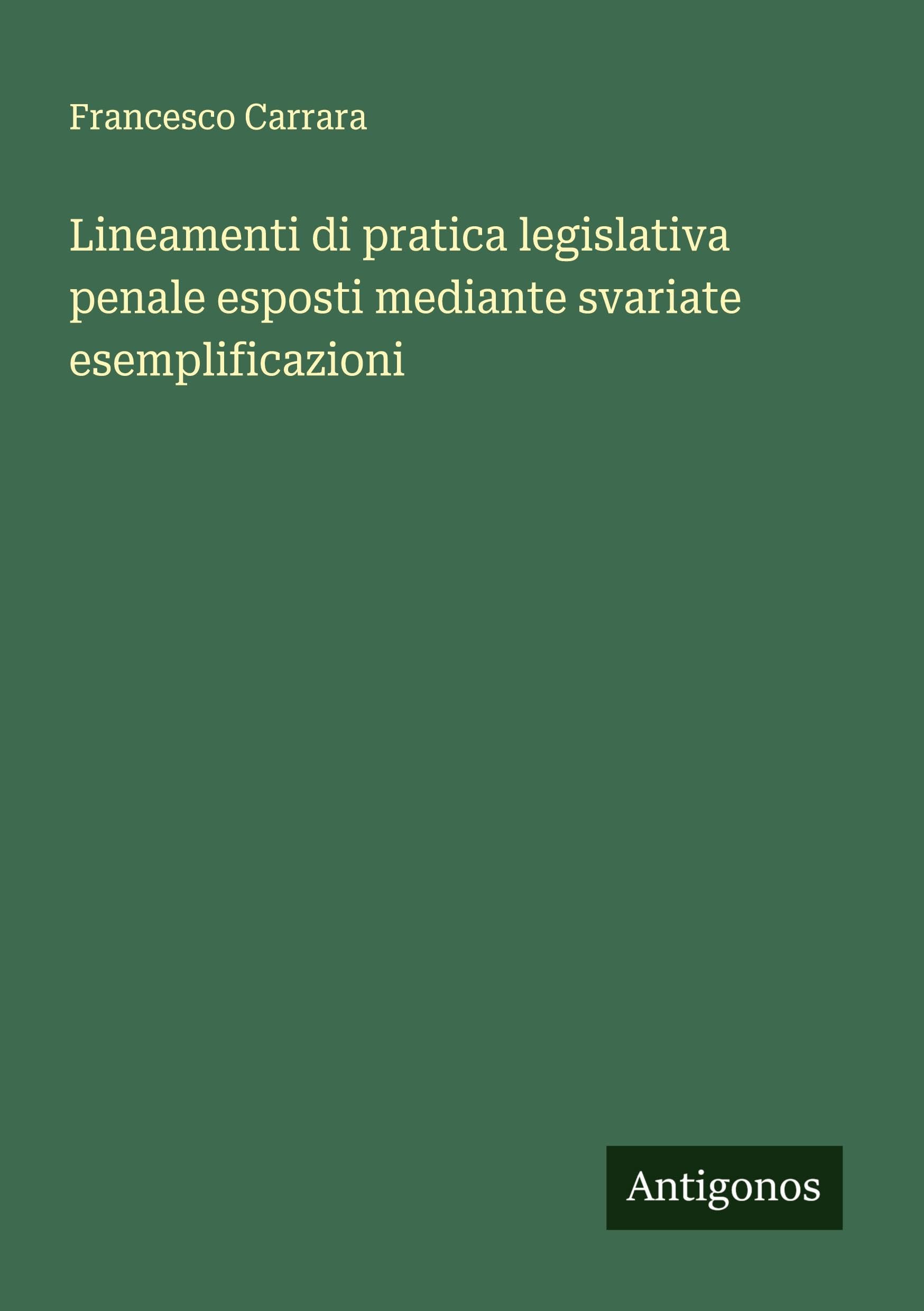 Lineamenti di pratica legislativa penale esposti mediante svariate esemplificazioni