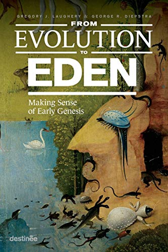Laughery, Gregory J. From Evolution To Eden, Making Sense Of Early Genesis