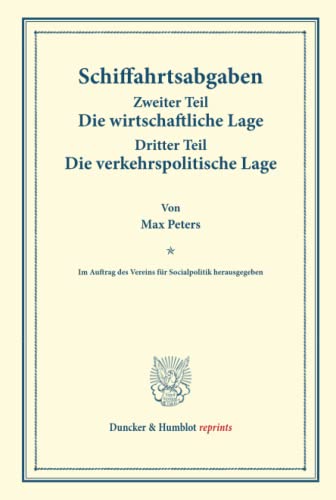 Schiffahrtsabgaben.: Zweiter Teil: Die wirtschaftliche Lage. ¿ Dritter Teil: Die verkehrspolitische Lage. Im Auftrag des Vereins für Socialpolitik ... (Duncker & Humblot reprints, Band 115)