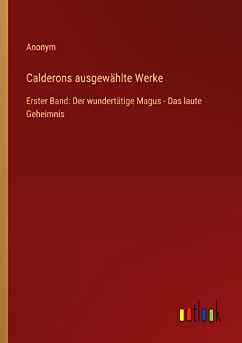 Calderons ausgewählte Werke: Erster Band: Der wundertätige Magus - Das laute Geheimnis