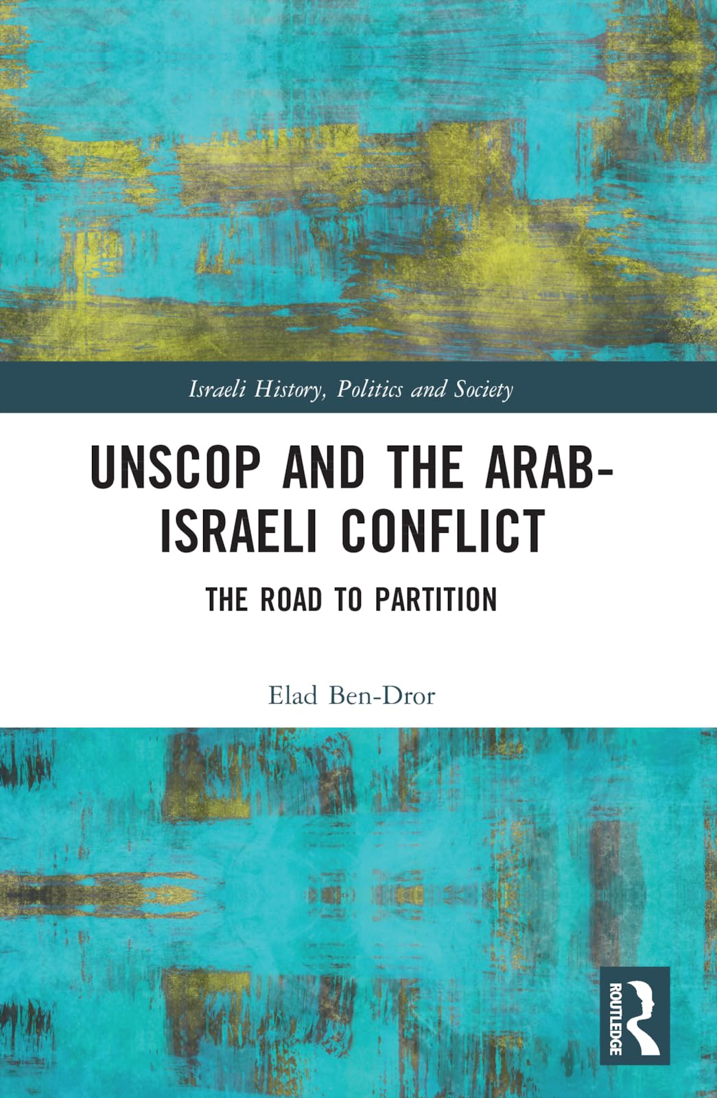 UNSCOP and the Arab-Israeli Conflict: The Road to Partition (Israeli History, Politics and Society)