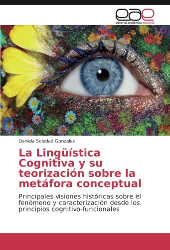 La Lingüística Cognitiva y su teorización sobre la metáfora conceptual: Principales visiones históricas sobre el fenómeno y caracterización desde los principios cognitivo-funcionales