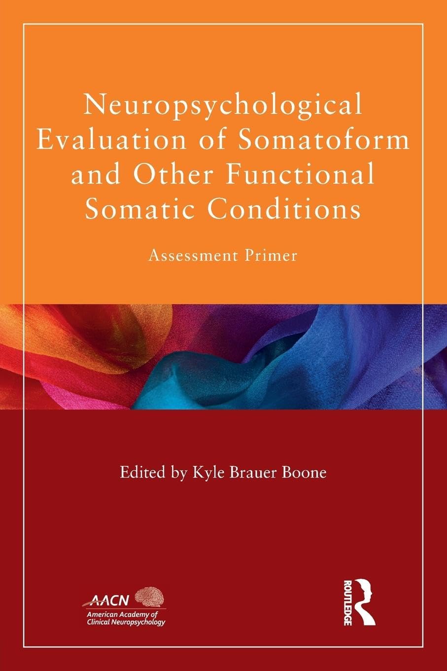 Neuropsychological Evaluation of Somatoform and Other Functional Somatic Conditions: Assessment Primer (American Academy of Clinical Neuropsychology / Routledge Continuing Education)
