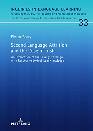 Second Language Attrition and the Case of Irish: An Exploration of the Savings Paradigm with Respect to Lexical Item Knowledge (Inquiries in Language Learning, Band 33)