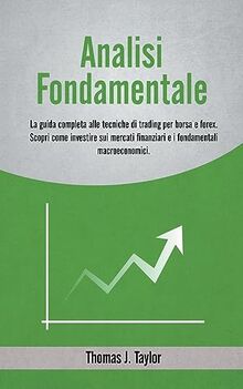 Analisi Fondamentale: La Guida Completa alle Tecniche di Trading per Borsa e Forex. Scopri come Investire sui Mercati Finanziari e i Fondamentali Macroeconomici.