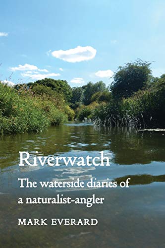 Mark Everard Riverwatch, The Waterside Diaries Of A Naturalist-angler