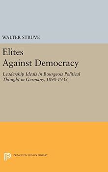 Elites Against Democracy: Leadership Ideals in Bourgeois Political Thought in Germany, 1890-1933 (Princeton Legacy Library)