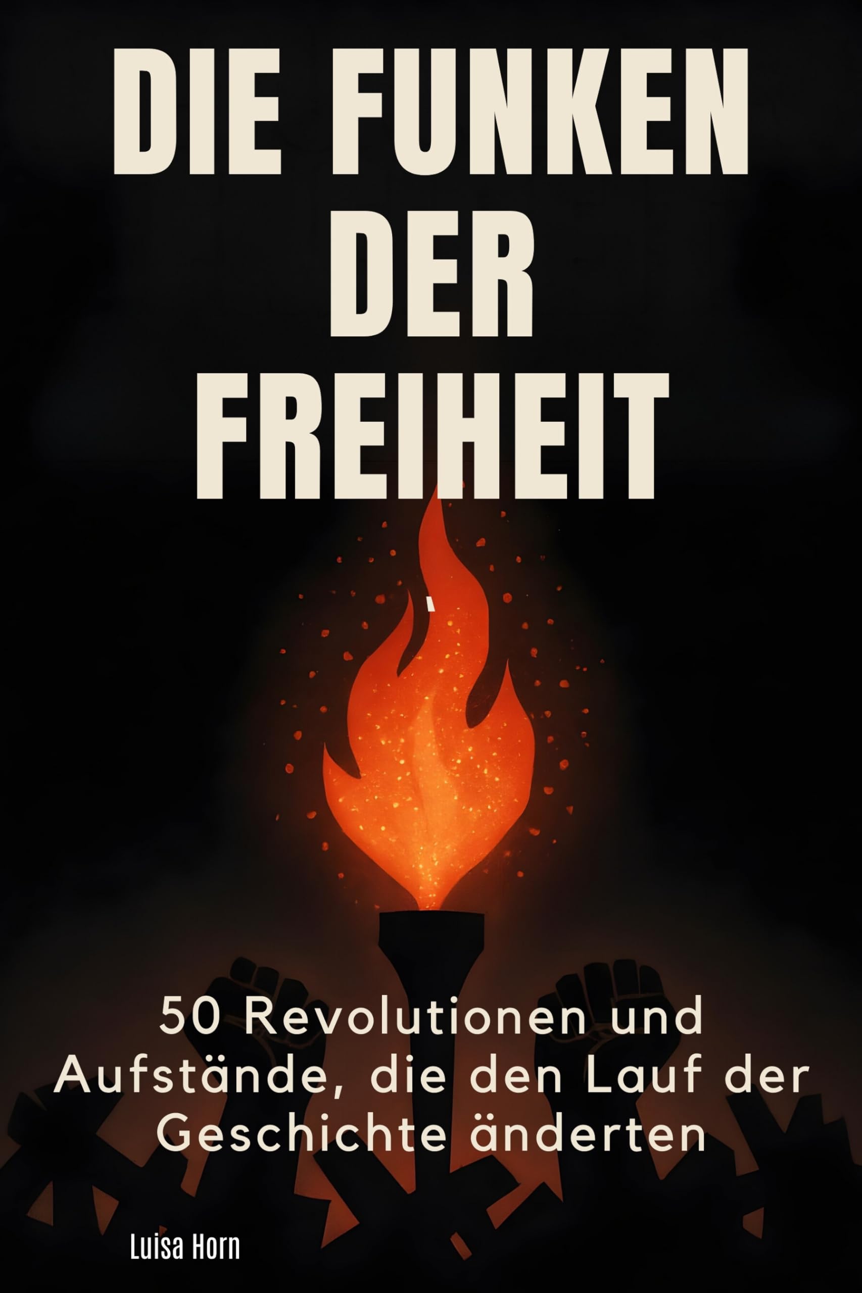 Die Funken der Freiheit: 50 Revolutionen und Aufstände, die den Lauf der Geschichte änderten
