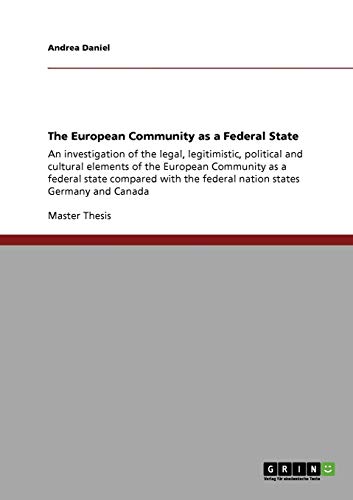 The European Community as a Federal State: An investigation of the legal, legitimistic, political and cultural elements of the European Community as a ... the federal nation states Germany and Canada