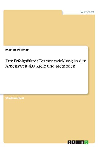 Der Erfolgsfaktor Teamentwicklung in der Arbeitswelt 4.0. Ziele und Methoden