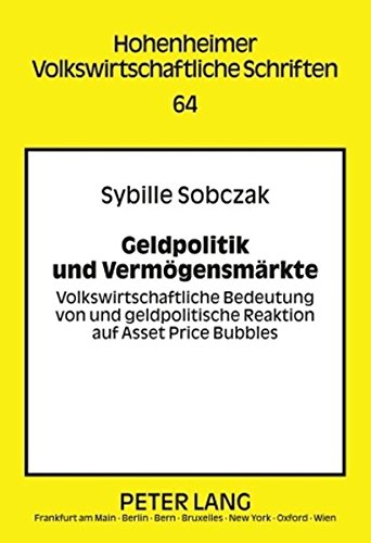 Geldpolitik und Vermögensmärkte: Volkswirtschaftliche Bedeutung von und geldpolitische Reaktion auf Asset Price Bubbles (Hohenheimer volkswirtschaftliche Schriften)