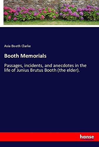 Booth Memorials: Passages, incidents, and anecdotes in the life of Junius Brutus Booth (the elder).