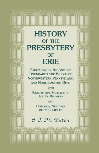 History of the Presbytery of Erie, Embracing in Its Ancient Boundaries the Whole of Northwestern Pennsylvania and Northeastern Ohio