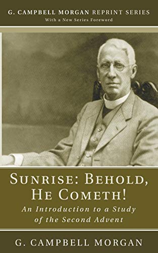 Sunrise: Behold, He Cometh!: An Introduction to a Study of the Second Advent (G. Campbell Morgan Reprint)