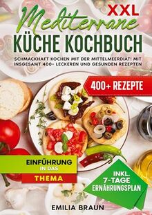 XXL Mediterrane Küche Kochbuch: Schmackhaft Kochen mit der Mittelmeerdiät! Mit insgesamt 400+ leckeren und gesunden Rezepten