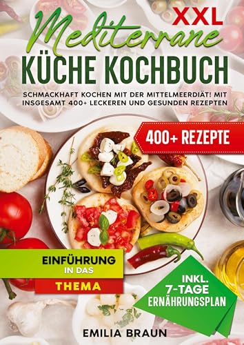 XXL Mediterrane Küche Kochbuch: Schmackhaft Kochen mit der Mittelmeerdiät! Mit insgesamt 400+ leckeren und gesunden Rezepten