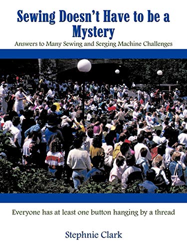 Sewing Doesn't Have to be a Mystery: Answers to Many Sewing and Serging Machine Challenges
