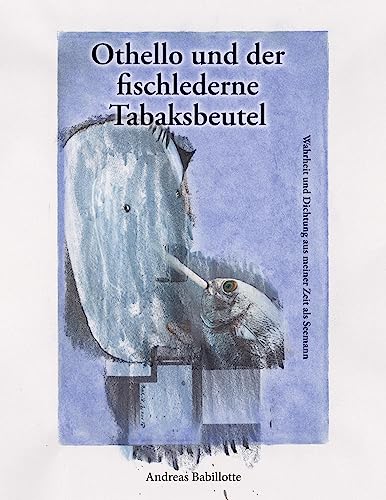 Othello und der fischlederne Tabaksbeutel: Wahrheit und Dichtung aus meiner Zeit als Seemann
