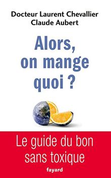 Alors, on mange quoi ? : le guide du bon sans toxique